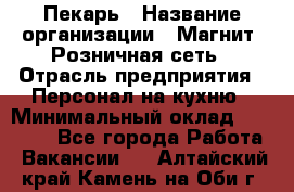 Пекарь › Название организации ­ Магнит, Розничная сеть › Отрасль предприятия ­ Персонал на кухню › Минимальный оклад ­ 30 000 - Все города Работа » Вакансии   . Алтайский край,Камень-на-Оби г.